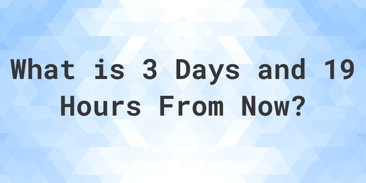 what-time-will-it-be-3-days-and-19-hours-from-now-calculatio