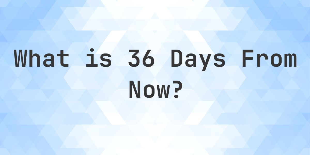 What Time Will It Be 36 Days From Now? - Calculatio