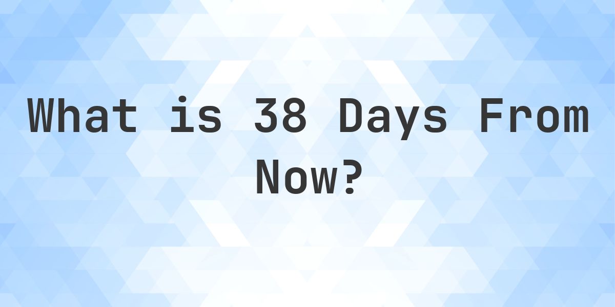 What Time Will It Be 38 Days From Now? - Calculatio