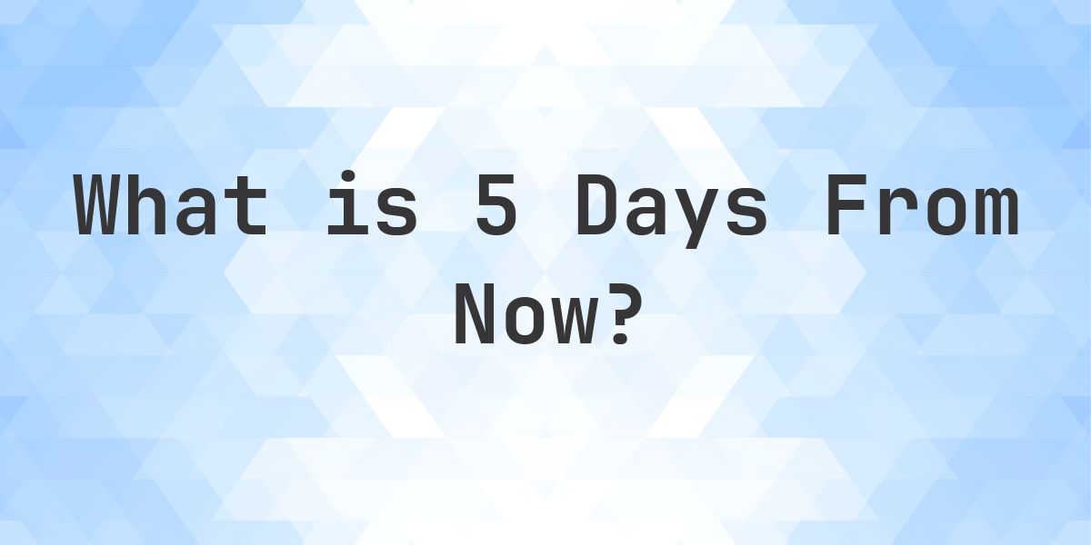 What Time Will It Be 5 Days From Now? - Calculatio