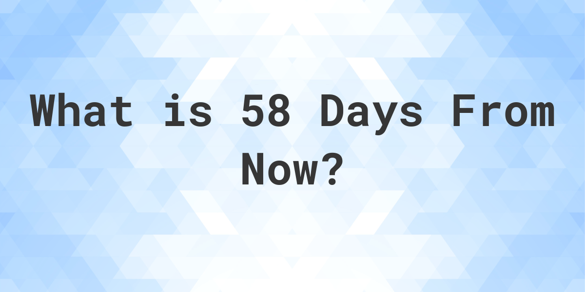 What Time Will It Be 58 Days From Now Calculatio