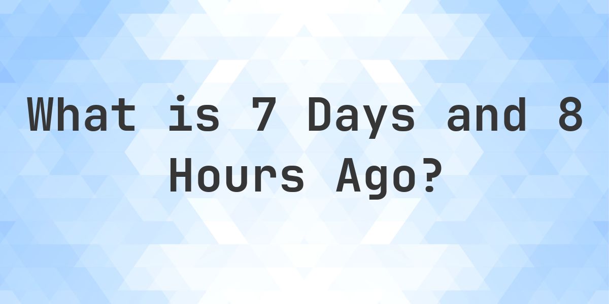 What Time Was It 7 Days and 8 Hours Ago? - Calculatio