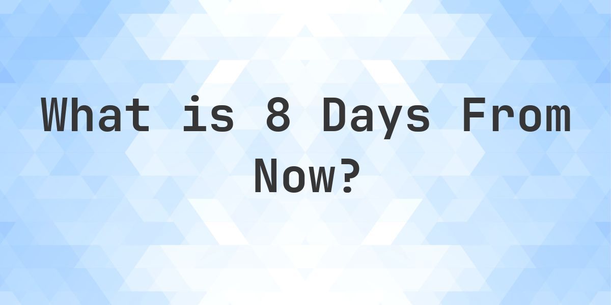 What Time Will It Be 8 Days From Now? - Calculatio