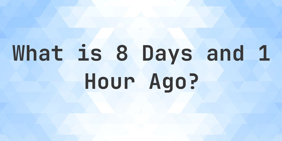 What Time Was It 8 Days and 1 Hour Ago? - Calculatio
