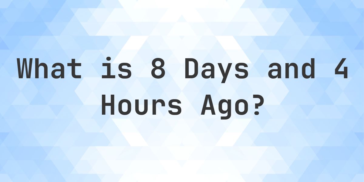 What Time Was It 8 Days and 4 Hours Ago? - Calculatio