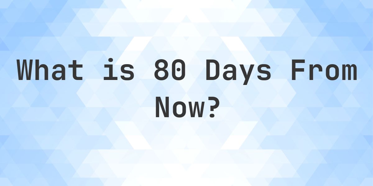 What Time Will It Be 80 Days From Now? - Calculatio