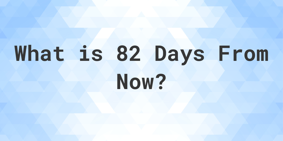 What Time Will It Be 82 Days From Now Calculatio