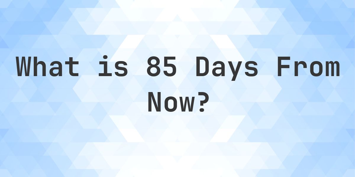 What Time Will It Be 85 Days From Now? - Calculatio