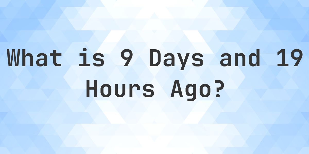 What Time Was It 9 Days and 19 Hours Ago? - Calculatio