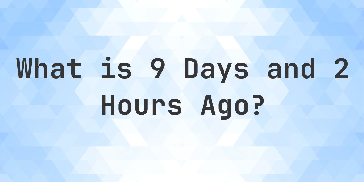 What Time Was It 9 Days and 2 Hours Ago? - Calculatio