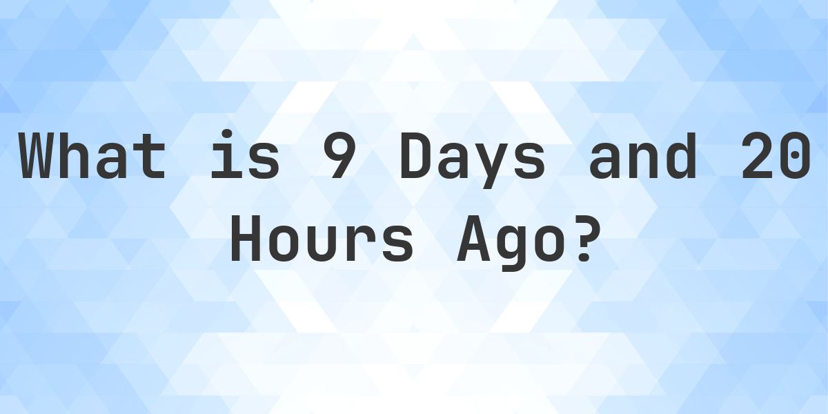 What Time Was It 9 Days and 20 Hours Ago? - Calculatio