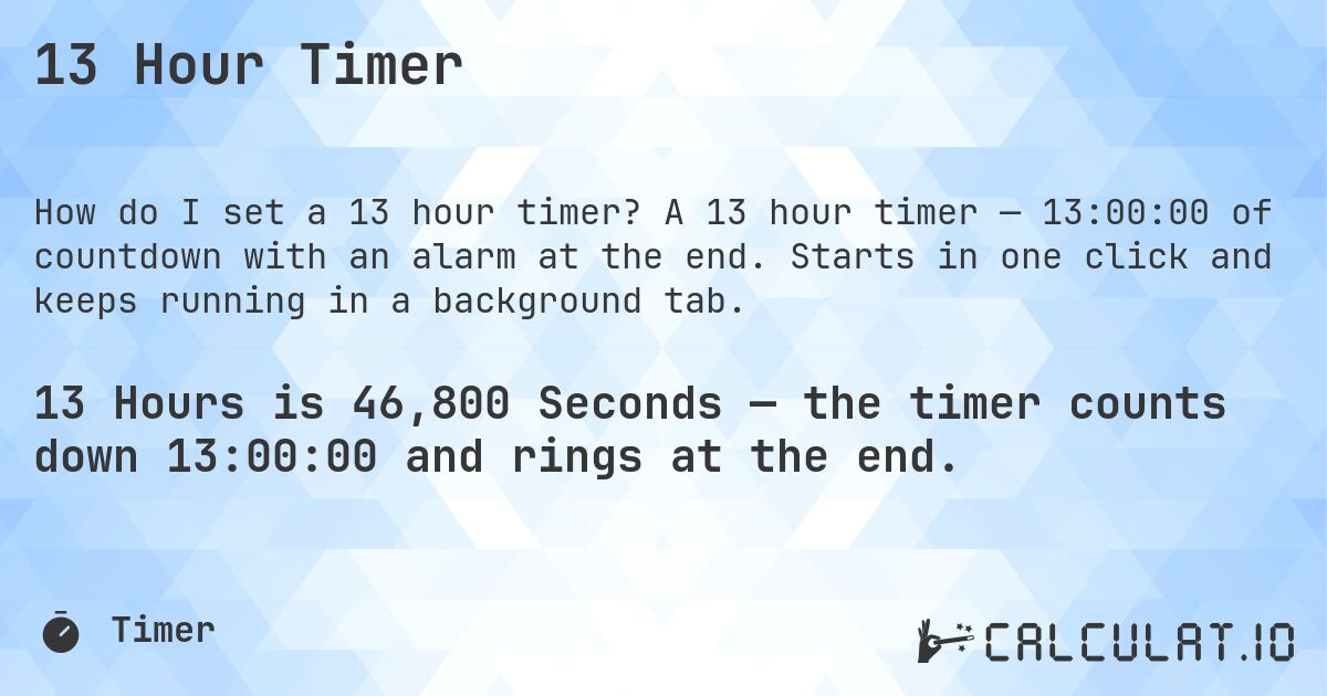 13 Hour Timer. A 13 hour timer — 13:00:00 of countdown with an alarm at the end. Starts in one click and keeps running in a background tab.