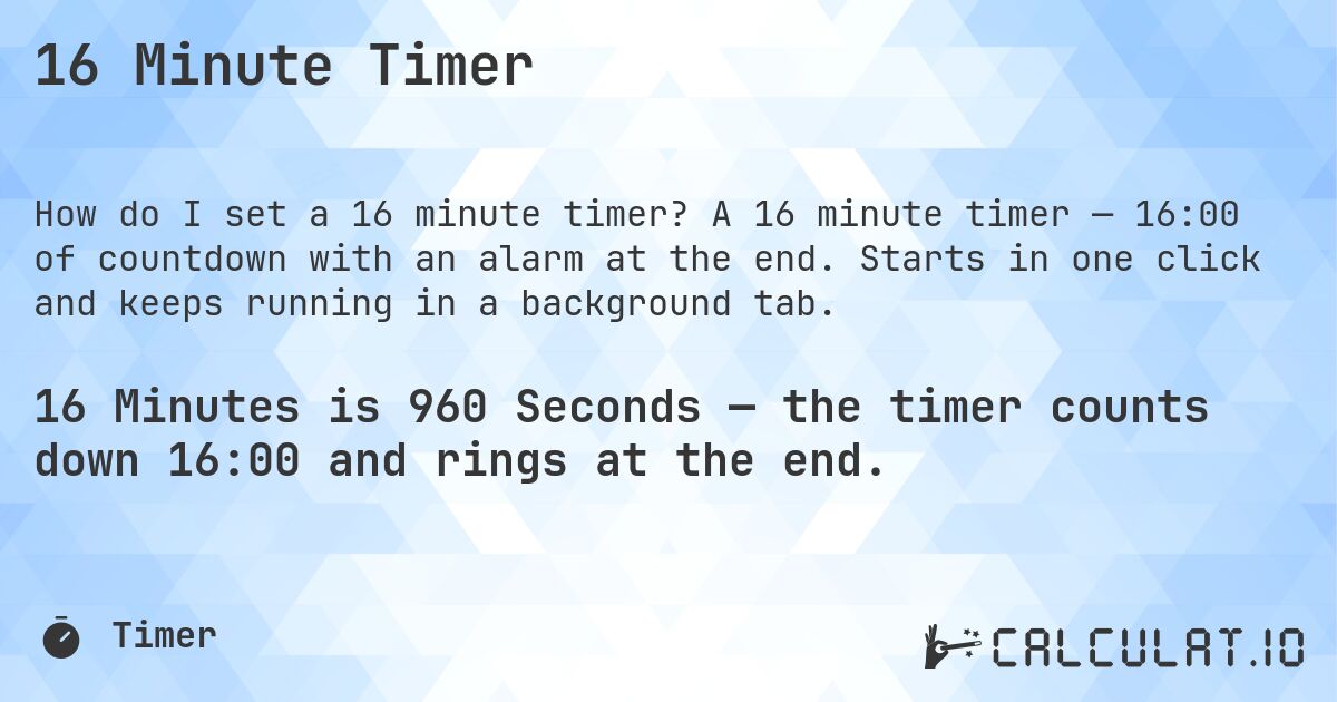 16 Minute Timer. A 16 minute timer — 16:00 of countdown with an alarm at the end. Starts in one click and keeps running in a background tab.