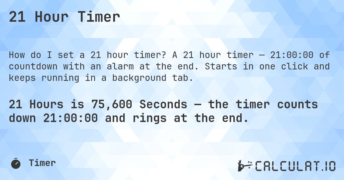 21 Hour Timer. A 21 hour timer — 21:00:00 of countdown with an alarm at the end. Starts in one click and keeps running in a background tab.