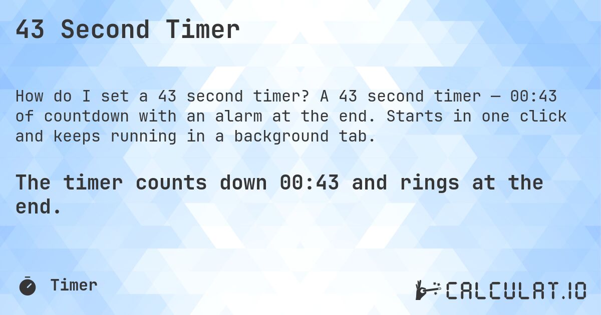 43 Second Timer. A 43 second timer — 00:43 of countdown with an alarm at the end. Starts in one click and keeps running in a background tab.
