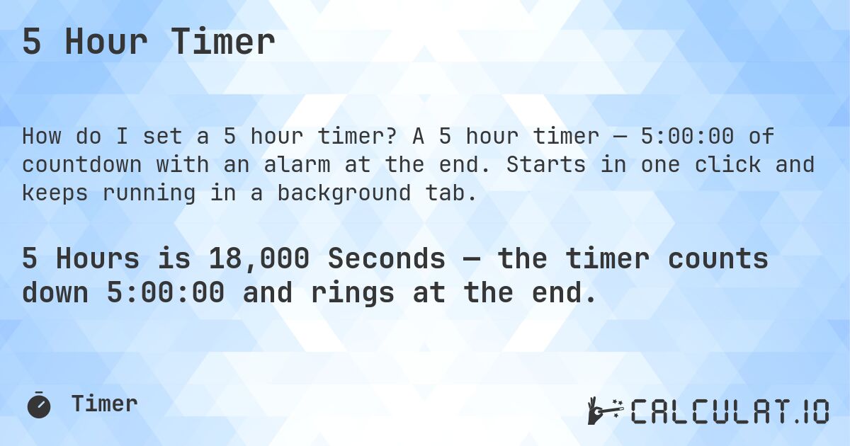 5 Hour Timer. A 5 hour timer — 5:00:00 of countdown with an alarm at the end. Starts in one click and keeps running in a background tab.
