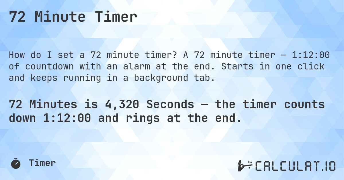 72 Minute Timer. A 72 minute timer — 1:12:00 of countdown with an alarm at the end. Starts in one click and keeps running in a background tab.