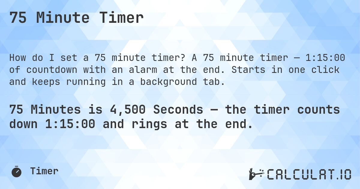 75 Minute Timer. A 75 minute timer — 1:15:00 of countdown with an alarm at the end. Starts in one click and keeps running in a background tab.