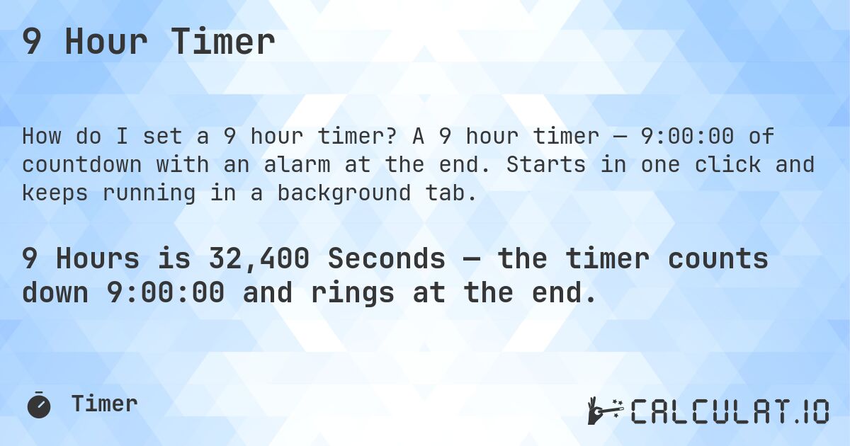 9 Hour Timer. A 9 hour timer — 9:00:00 of countdown with an alarm at the end. Starts in one click and keeps running in a background tab.