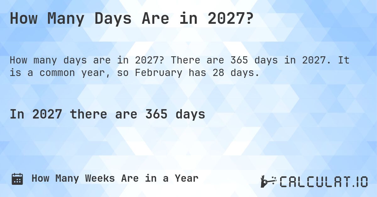 How Many Days Are in 2027?. There are 365 days in 2027. It is a common year, so February has 28 days.