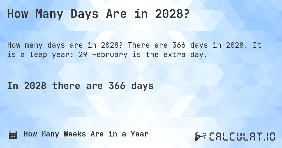How Many Days Are in 2028?. There are 366 days in 2028. It is a leap year: 29 February is the extra day.