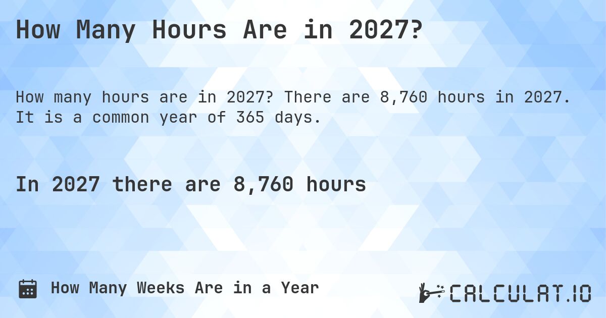 How Many Hours Are in 2027?. There are 8,760 hours in 2027. It is a common year of 365 days.