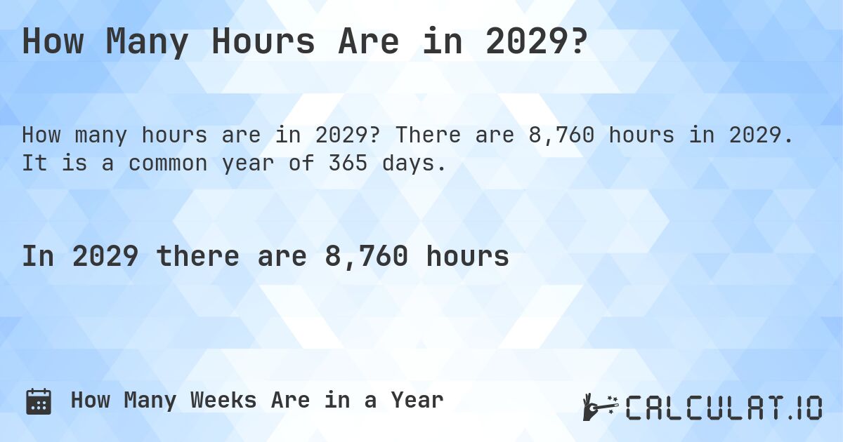 How Many Hours Are in 2029?. There are 8,760 hours in 2029. It is a common year of 365 days.