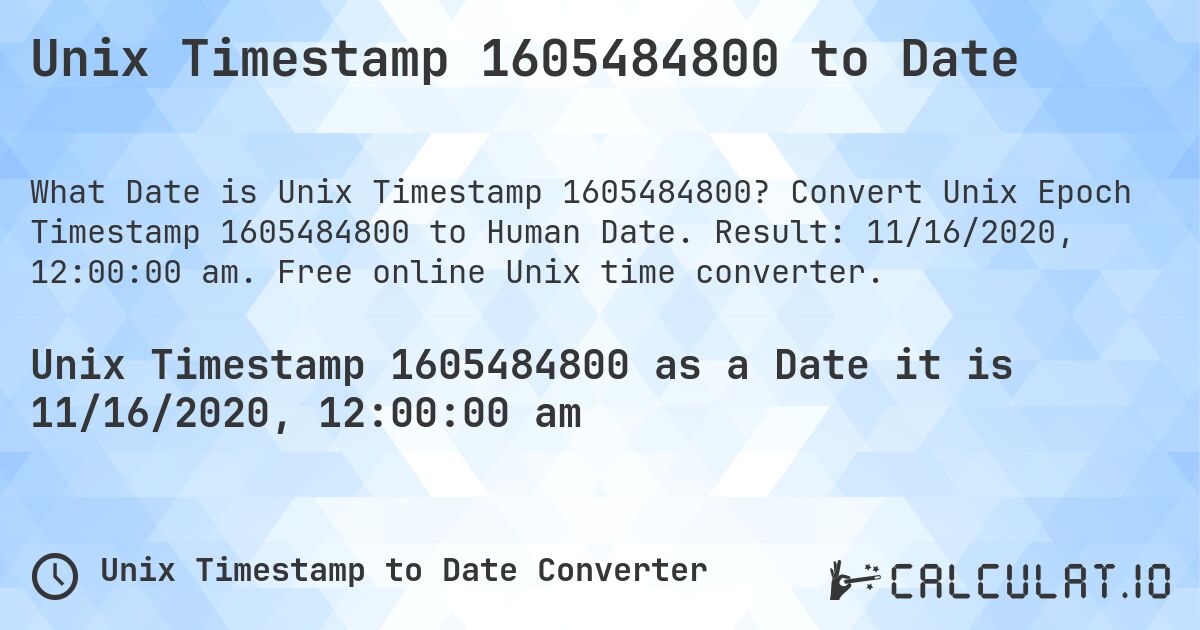 Unix Timestamp 1605484800 to Date. Convert Unix Epoch Timestamp 1605484800 to Human Date. Result: 11/16/2020, 12:00:00 am. Free online Unix time converter.