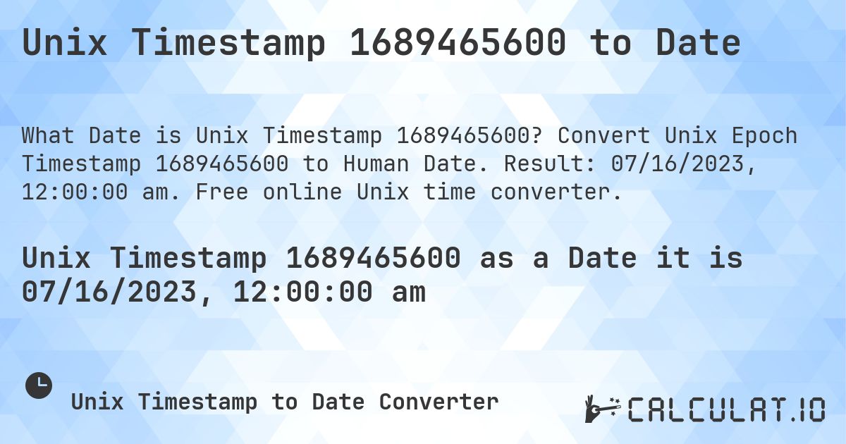 Unix Timestamp 1689465600 to Date. Convert Unix Epoch Timestamp 1689465600 to Human Date. Result: 07/16/2023, 12:00:00 am. Free online Unix time converter.