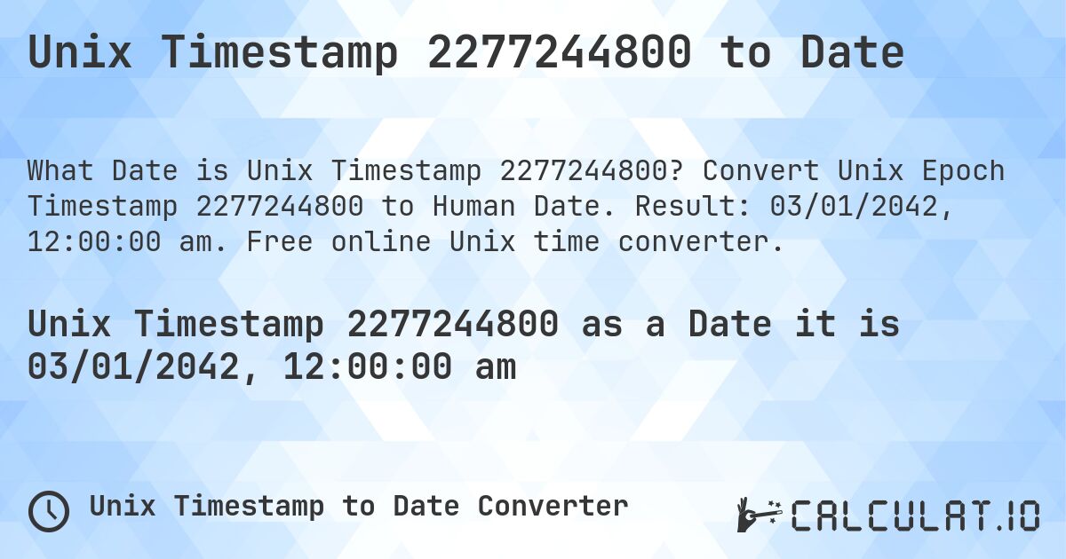 Unix Timestamp 2277244800 to Date. Convert Unix Epoch Timestamp 2277244800 to Human Date. Result: 03/01/2042, 12:00:00 am. Free online Unix time converter.