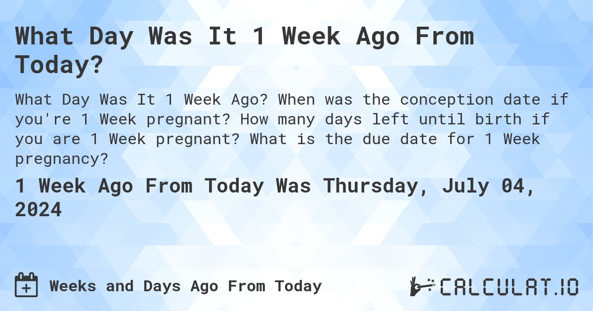 What Day Was It 1 Week Ago From Today?. When was the conception date if you're 1 Week pregnant? How many days left until birth if you are 1 Week pregnant? What is the due date for 1 Week pregnancy?