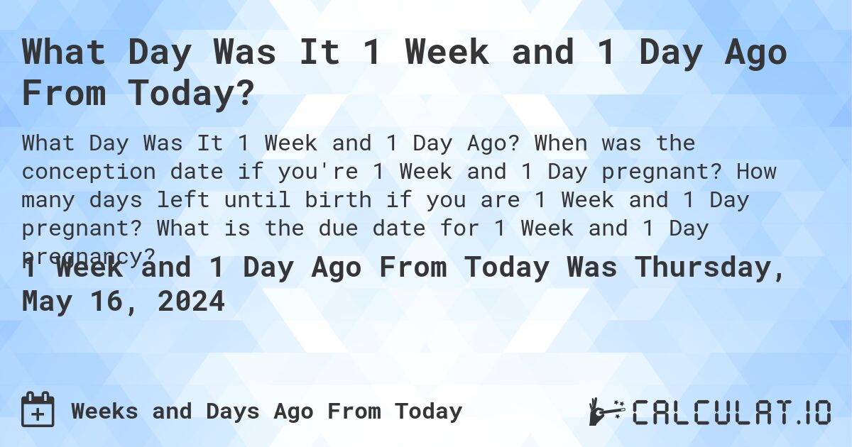 What Day Was It 1 Week and 1 Day Ago From Today?. When was the conception date if you're 1 Week and 1 Day pregnant? How many days left until birth if you are 1 Week and 1 Day pregnant? What is the due date for 1 Week and 1 Day pregnancy?