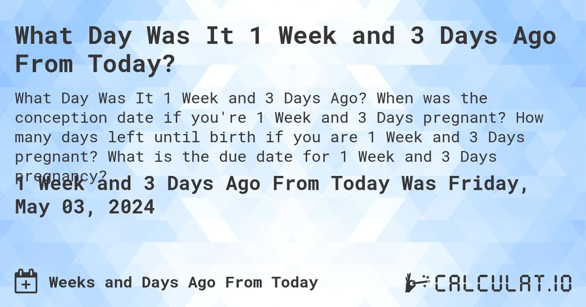 What Day Was It 1 Week and 3 Days Ago From Today?. When was the conception date if you're 1 Week and 3 Days pregnant? How many days left until birth if you are 1 Week and 3 Days pregnant? What is the due date for 1 Week and 3 Days pregnancy?