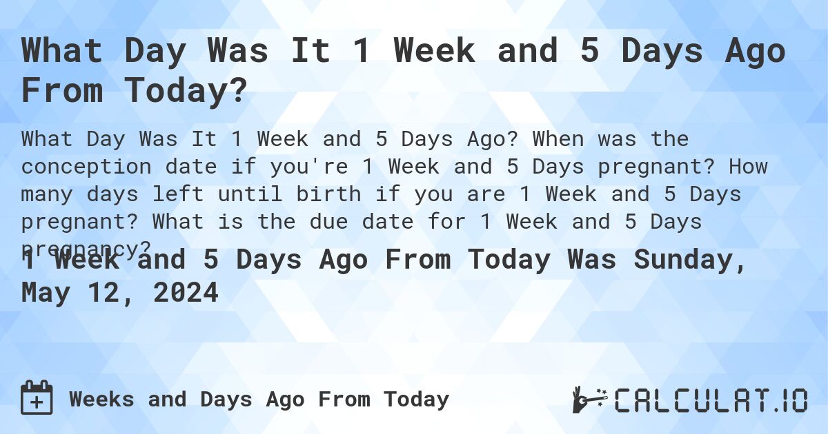 What Day Was It 1 Week and 5 Days Ago From Today?. When was the conception date if you're 1 Week and 5 Days pregnant? How many days left until birth if you are 1 Week and 5 Days pregnant? What is the due date for 1 Week and 5 Days pregnancy?