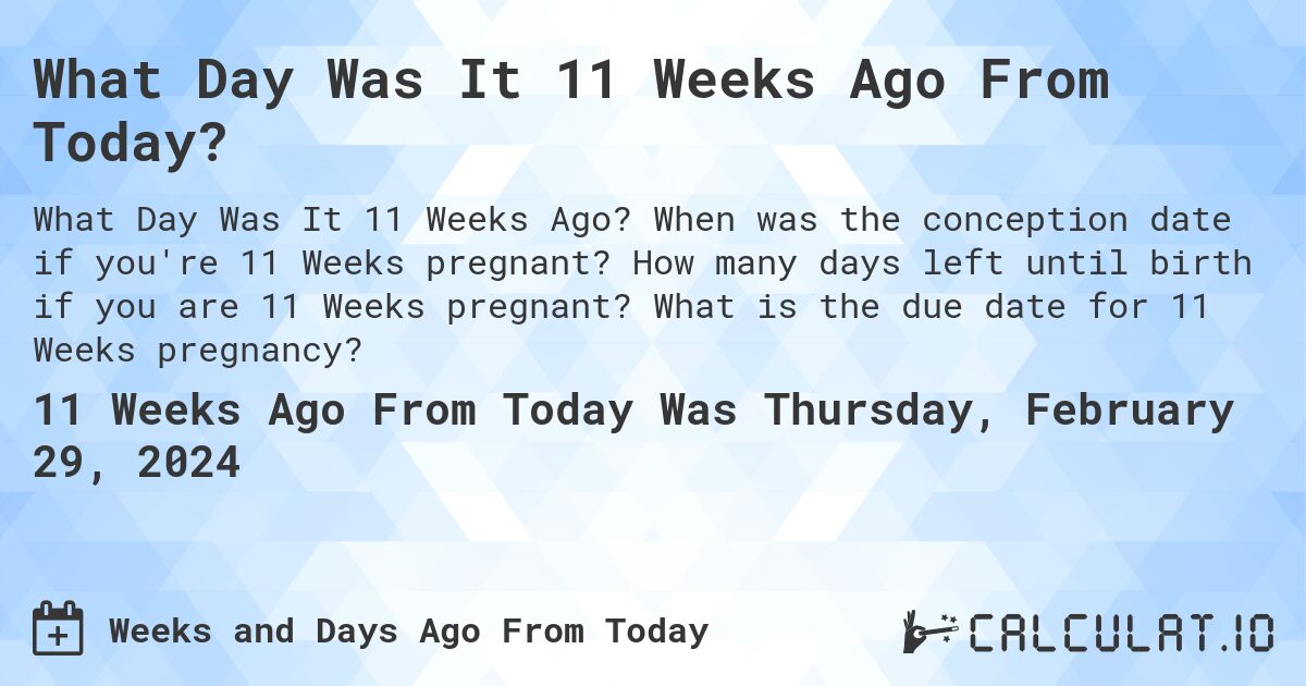 What Day Was It 11 Weeks Ago From Today?. When was the conception date if you're 11 Weeks pregnant? How many days left until birth if you are 11 Weeks pregnant? What is the due date for 11 Weeks pregnancy?