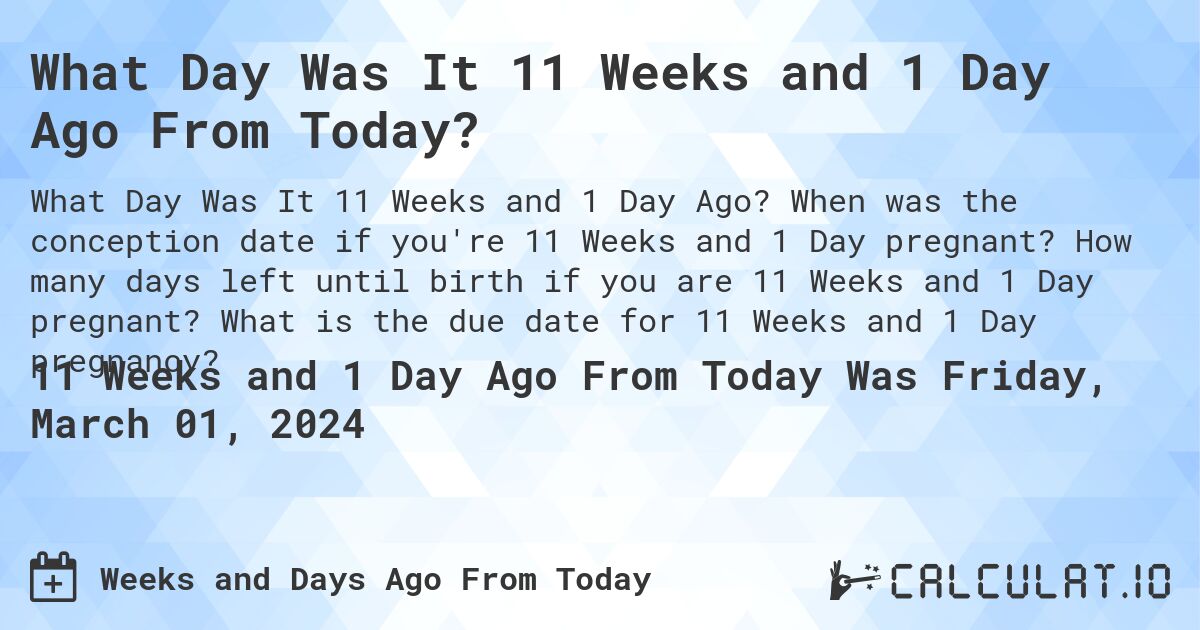 What Day Was It 11 Weeks and 1 Day Ago From Today?. When was the conception date if you're 11 Weeks and 1 Day pregnant? How many days left until birth if you are 11 Weeks and 1 Day pregnant? What is the due date for 11 Weeks and 1 Day pregnancy?