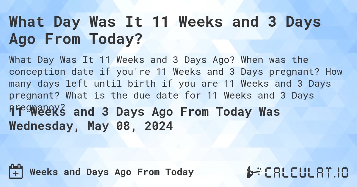 What Day Was It 11 Weeks and 3 Days Ago From Today?. When was the conception date if you're 11 Weeks and 3 Days pregnant? How many days left until birth if you are 11 Weeks and 3 Days pregnant? What is the due date for 11 Weeks and 3 Days pregnancy?