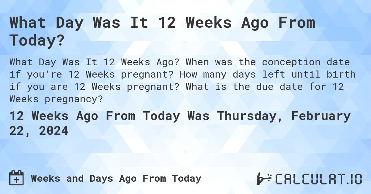 What Day Was It 12 Weeks Ago From Today?. When was the conception date if you're 12 Weeks pregnant? How many days left until birth if you are 12 Weeks pregnant? What is the due date for 12 Weeks pregnancy?