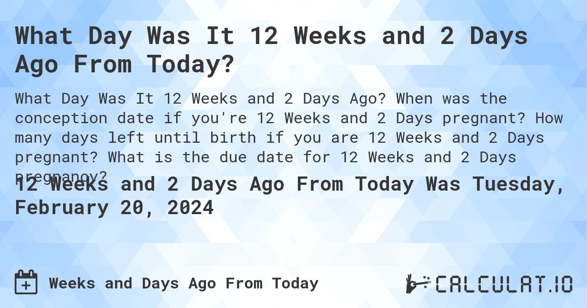 What Day Was It 12 Weeks and 2 Days Ago From Today?. When was the conception date if you're 12 Weeks and 2 Days pregnant? How many days left until birth if you are 12 Weeks and 2 Days pregnant? What is the due date for 12 Weeks and 2 Days pregnancy?