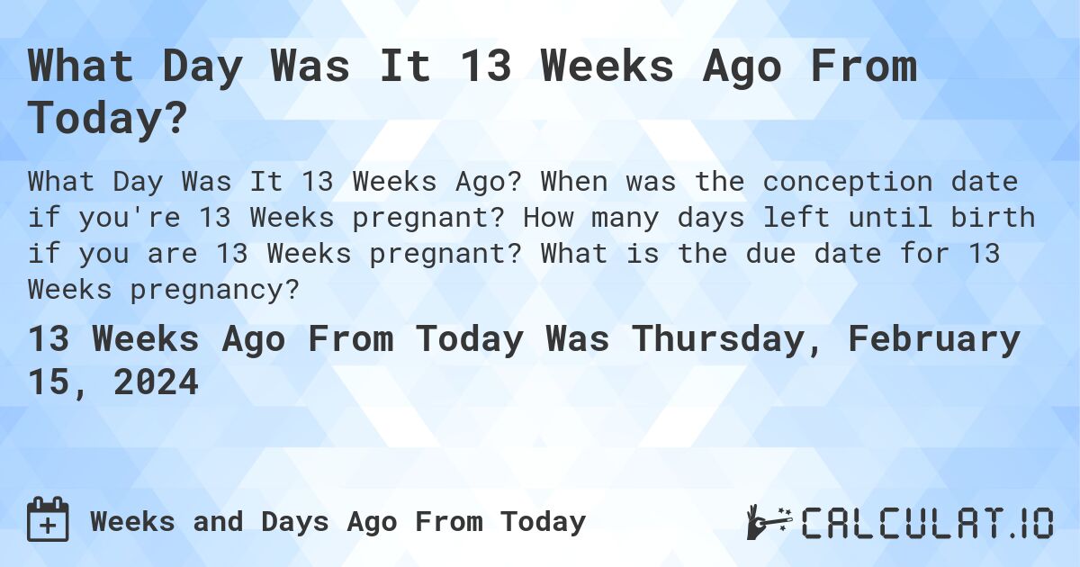 What Day Was It 13 Weeks Ago From Today?. When was the conception date if you're 13 Weeks pregnant? How many days left until birth if you are 13 Weeks pregnant? What is the due date for 13 Weeks pregnancy?