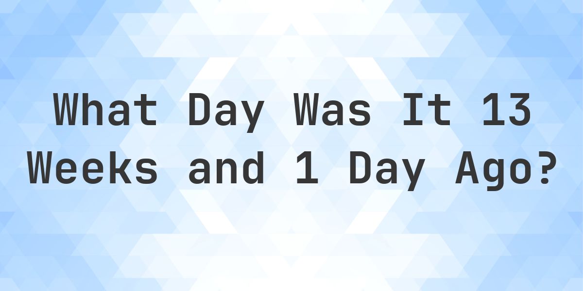 What Day Was It 13 Weeks and 1 Day Ago From Today? - Calculatio