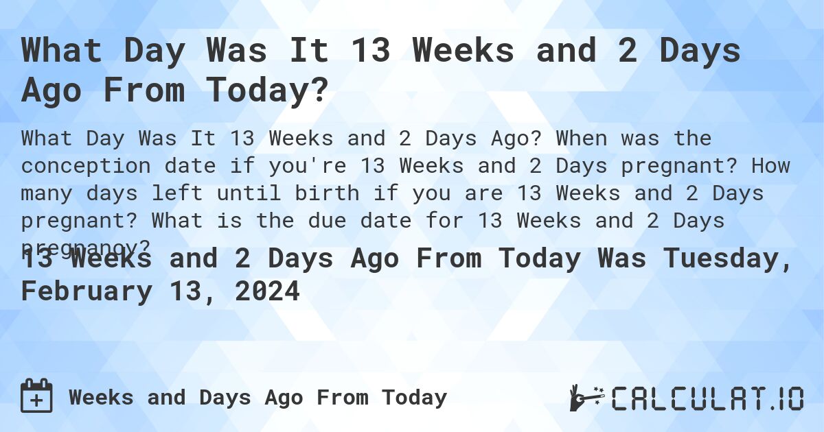 What Day Was It 13 Weeks and 2 Days Ago From Today?. When was the conception date if you're 13 Weeks and 2 Days pregnant? How many days left until birth if you are 13 Weeks and 2 Days pregnant? What is the due date for 13 Weeks and 2 Days pregnancy?