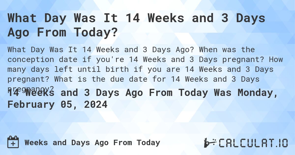 What Day Was It 14 Weeks and 3 Days Ago From Today?. When was the conception date if you're 14 Weeks and 3 Days pregnant? How many days left until birth if you are 14 Weeks and 3 Days pregnant? What is the due date for 14 Weeks and 3 Days pregnancy?