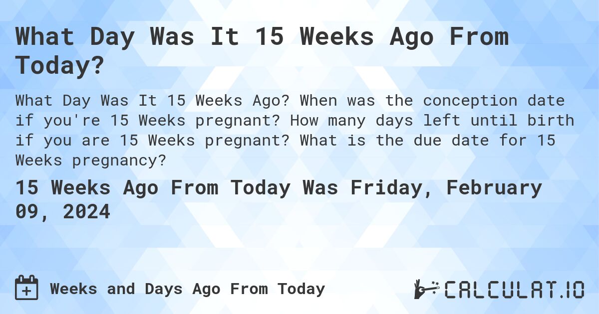 What Day Was It 15 Weeks Ago From Today?. When was the conception date if you're 15 Weeks pregnant? How many days left until birth if you are 15 Weeks pregnant? What is the due date for 15 Weeks pregnancy?