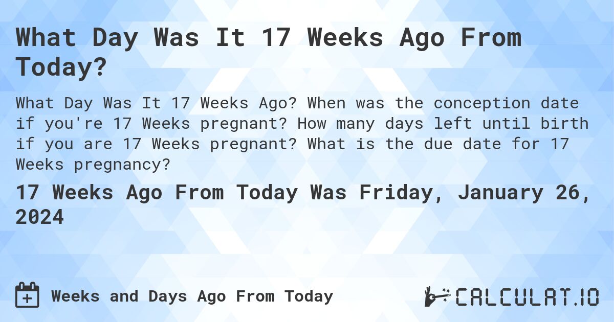 What Day Was It 17 Weeks Ago From Today?. When was the conception date if you're 17 Weeks pregnant? How many days left until birth if you are 17 Weeks pregnant? What is the due date for 17 Weeks pregnancy?