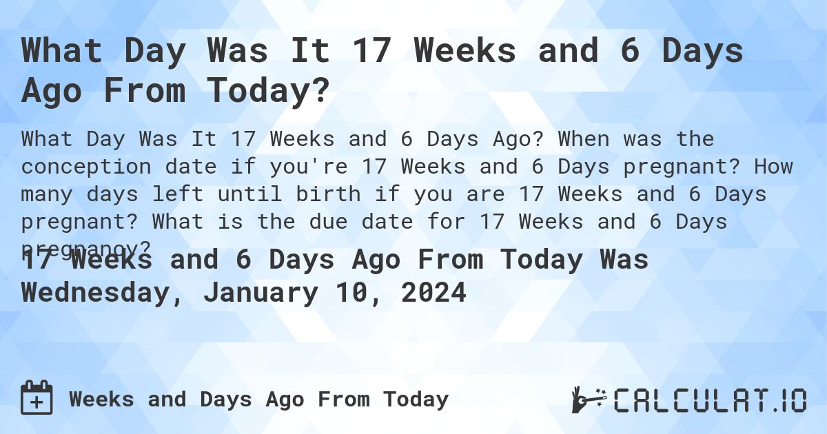 What Day Was It 17 Weeks and 6 Days Ago From Today?. When was the conception date if you're 17 Weeks and 6 Days pregnant? How many days left until birth if you are 17 Weeks and 6 Days pregnant? What is the due date for 17 Weeks and 6 Days pregnancy?
