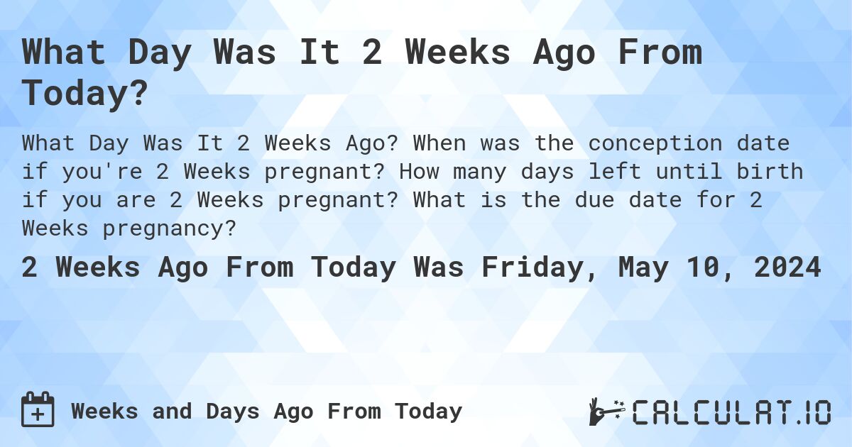 What Day Was It 2 Weeks Ago From Today?. When was the conception date if you're 2 Weeks pregnant? How many days left until birth if you are 2 Weeks pregnant? What is the due date for 2 Weeks pregnancy?