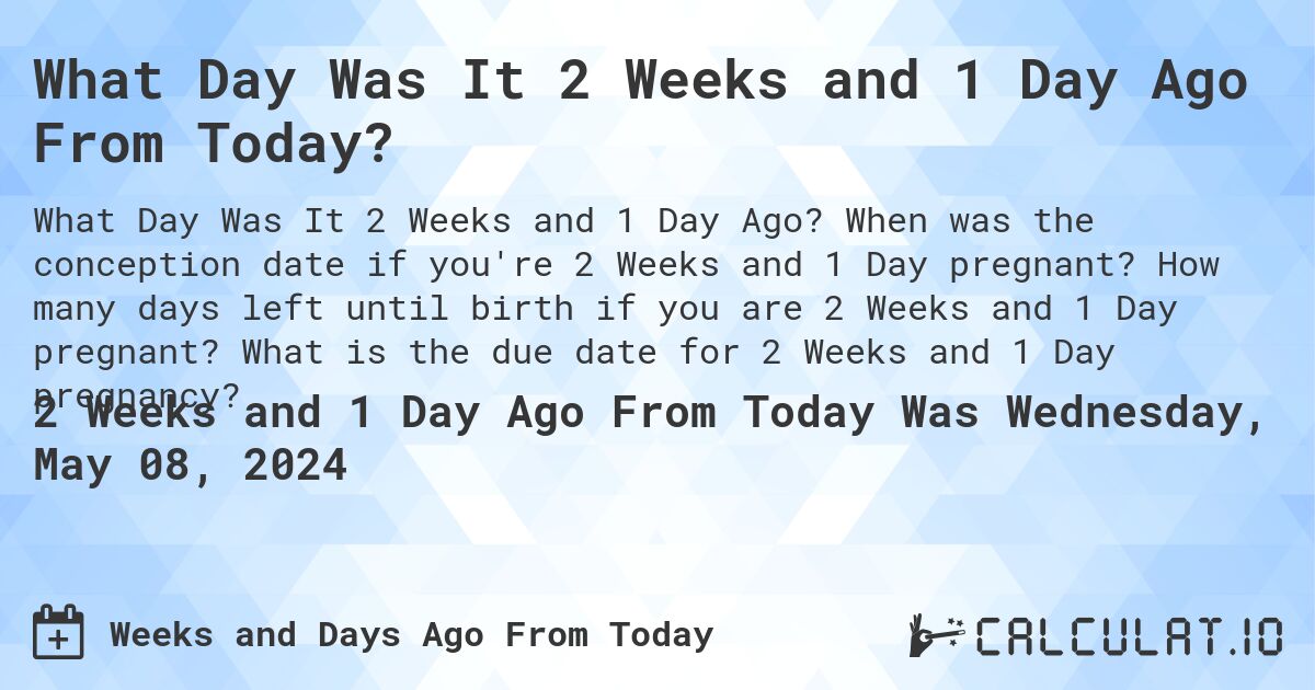 What Day Was It 2 Weeks and 1 Day Ago From Today?. When was the conception date if you're 2 Weeks and 1 Day pregnant? How many days left until birth if you are 2 Weeks and 1 Day pregnant? What is the due date for 2 Weeks and 1 Day pregnancy?