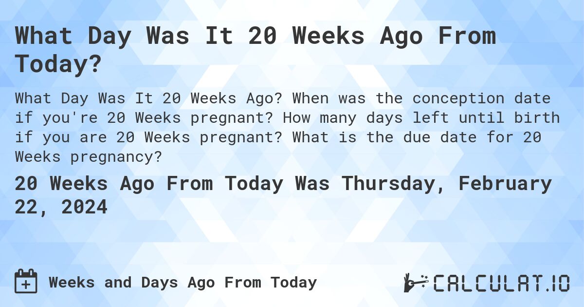 What Day Was It 20 Weeks Ago From Today?. When was the conception date if you're 20 Weeks pregnant? How many days left until birth if you are 20 Weeks pregnant? What is the due date for 20 Weeks pregnancy?