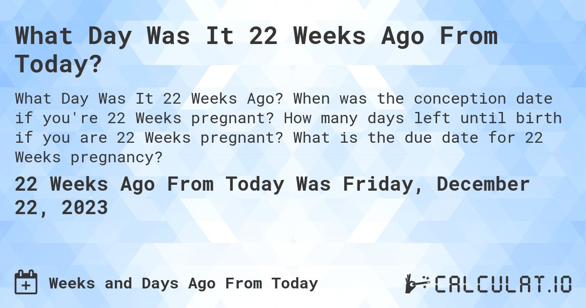 What Day Was It 22 Weeks Ago From Today?. When was the conception date if you're 22 Weeks pregnant? How many days left until birth if you are 22 Weeks pregnant? What is the due date for 22 Weeks pregnancy?